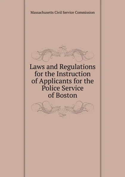 Обложка книги Laws and Regulations for the Instruction of Applicants for the Police Service of Boston, Massachusetts Civil Service Commission