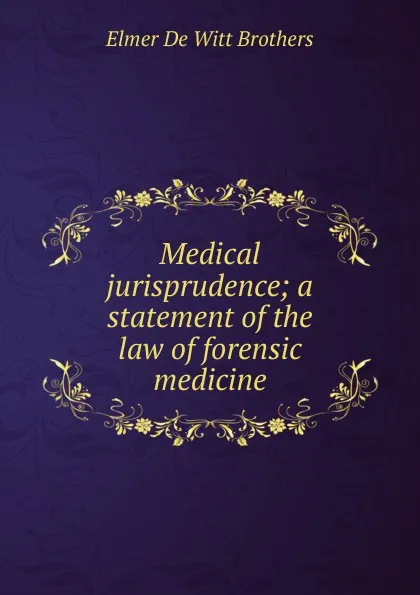 Обложка книги Medical jurisprudence; a statement of the law of forensic medicine, Elmer De Witt Brothers