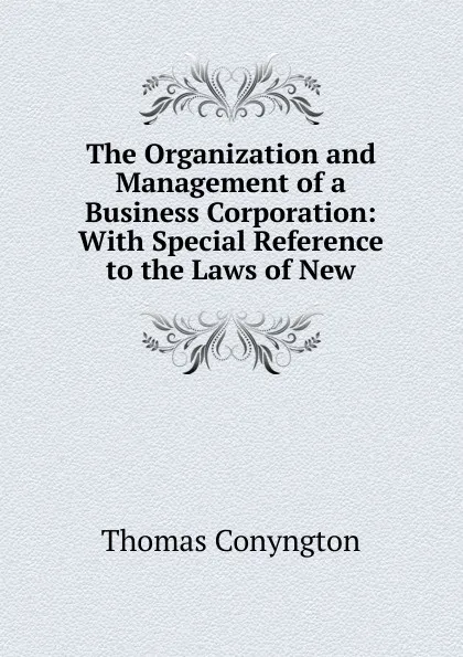 Обложка книги The Organization and Management of a Business Corporation: With Special Reference to the Laws of New, Conyngton Thomas