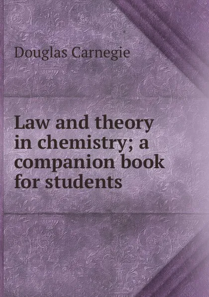 Обложка книги Law and theory in chemistry; a companion book for students, Douglas Carnegie