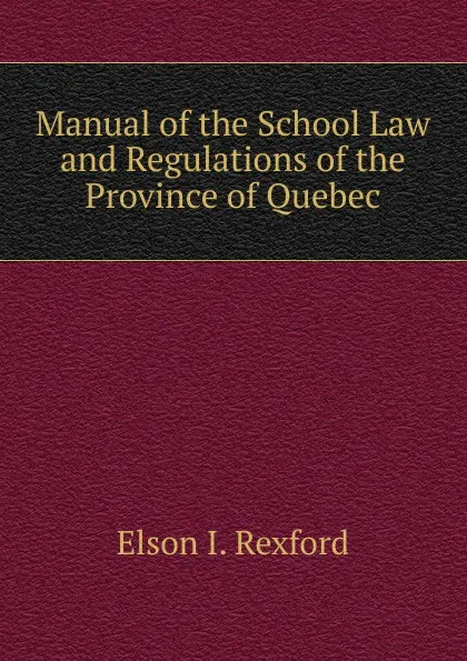 Обложка книги Manual of the School Law and Regulations of the Province of Quebec, Elson I. Rexford