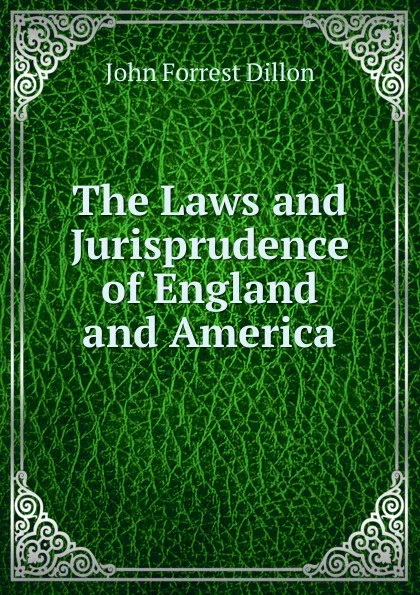 Обложка книги The Laws and Jurisprudence of England and America, Dillon John Forrest