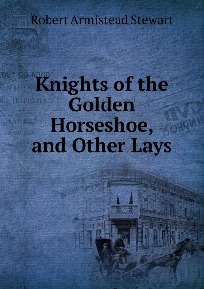 Обложка книги Knights of the Golden Horseshoe, and Other Lays, Robert Armistead Stewart