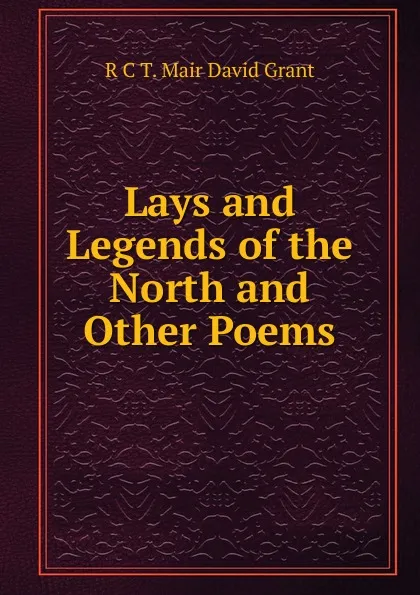 Обложка книги Lays and Legends of the North and Other Poems, R C T. Mair David Grant