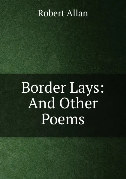 Обложка книги Border Lays: And Other Poems, Robert Allan