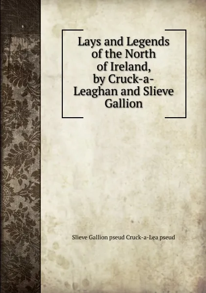 Обложка книги Lays and Legends of the North of Ireland, by Cruck-a-Leaghan and Slieve Gallion, Slieve Gallion pseud Cruck-a-Lea pseud