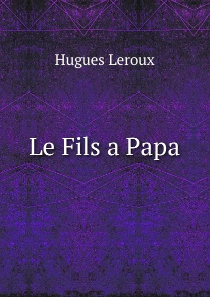 Обложка книги Le Fils a Papa, Hugues Leroux