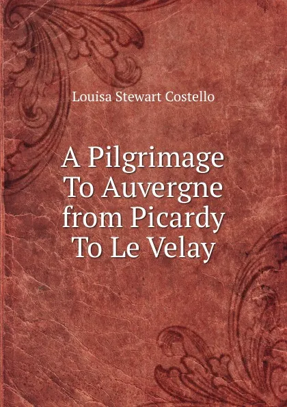 Обложка книги A Pilgrimage To Auvergne from Picardy To Le Velay, Costello Louisa Stuart