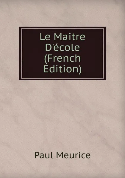 Обложка книги Le Maitre D.ecole (French Edition), Paul Meurice