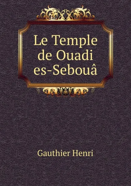 Обложка книги Le Temple de Ouadi es-Seboua, Gauthier Henri