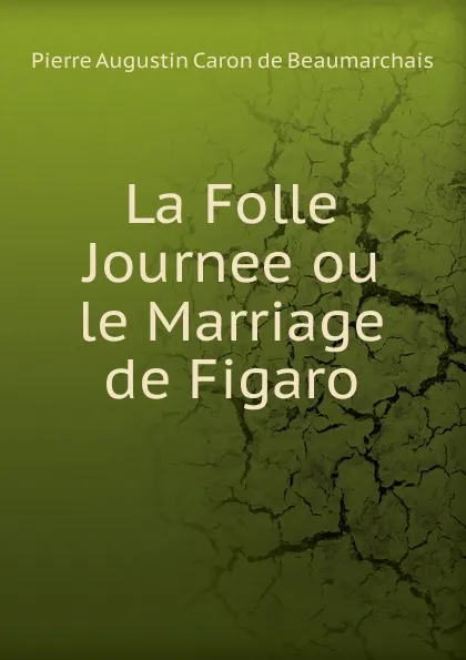 Обложка книги La Folle Journee ou le Marriage de Figaro, Pierre Augustin Caron de Beaumarchais