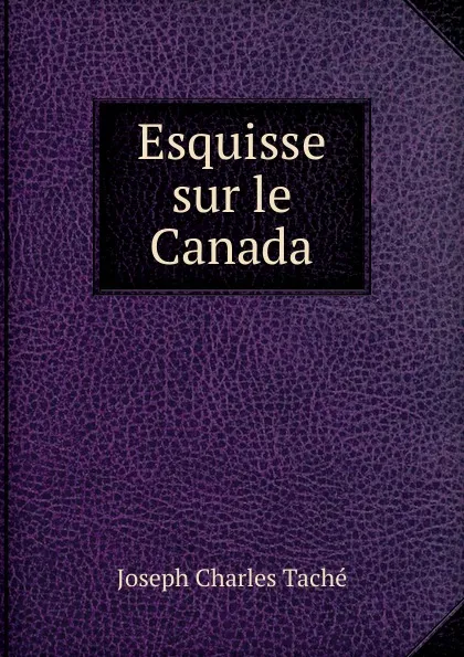 Обложка книги Esquisse sur le Canada, Joseph Charles Taché