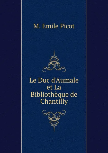 Обложка книги Le Duc d.Aumale et La Bibliotheque de Chantilly, M. Emile Picot