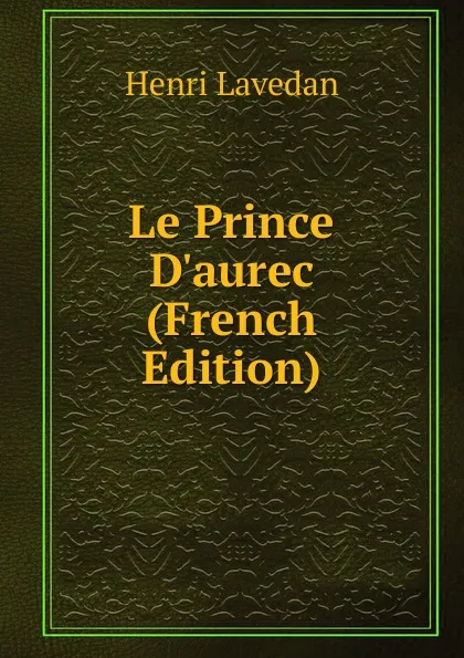 Обложка книги Le Prince D.aurec (French Edition), Henri Lavedan