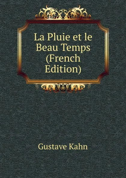 Обложка книги La Pluie et le Beau Temps (French Edition), Gustave Kahn