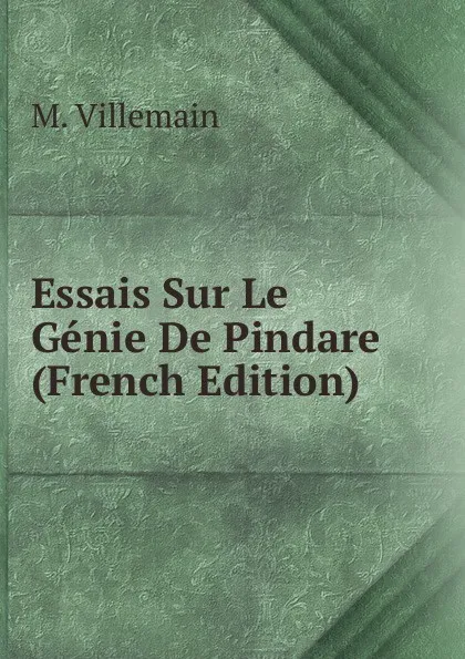 Обложка книги Essais Sur Le Genie De Pindare (French Edition), M. Villemain