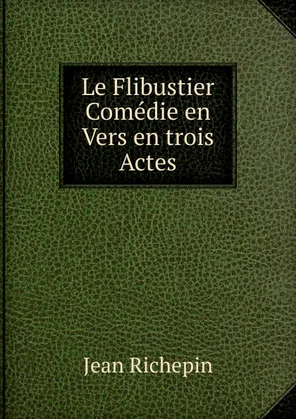 Обложка книги Le Flibustier Comedie en Vers en trois Actes, Jean Richepin