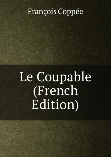 Обложка книги Le Coupable (French Edition), François Coppée