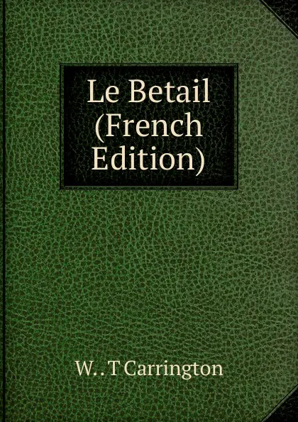 Обложка книги Le Betail (French Edition), W. . T Carrington