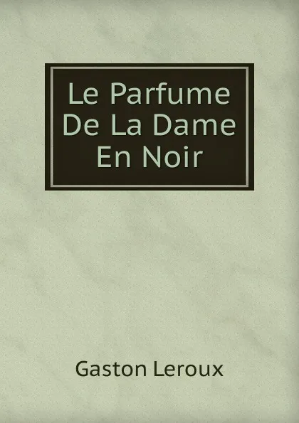 Обложка книги Le Parfume De La Dame En Noir, Gaston Leroux