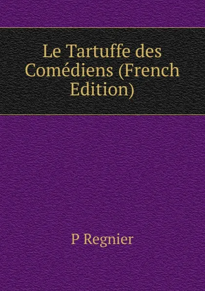 Обложка книги Le Tartuffe des Comediens (French Edition), P Regnier