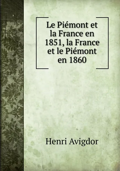 Обложка книги Le Piemont et la France en 1851, la France et le Piemont en 1860, Henri Avigdor