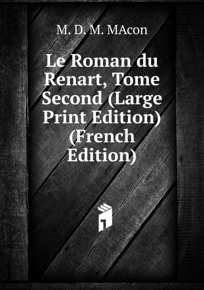 Обложка книги Le Roman du Renart, Tome Second (Large Print Edition) (French Edition), M. D. M. MAcon