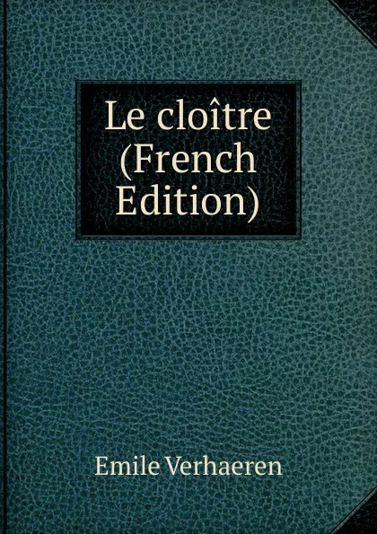 Обложка книги Le cloitre (French Edition), Emile Verhaeren