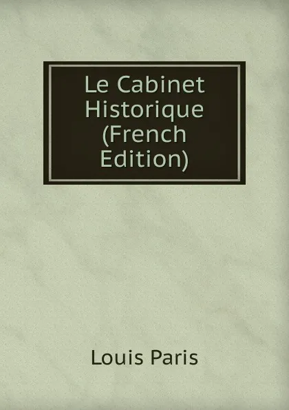 Обложка книги Le Cabinet Historique (French Edition), Louis Paris