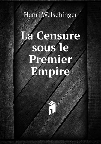 Обложка книги La Censure sous le Premier Empire, Henri Welschinger