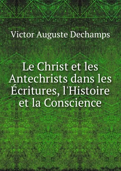 Обложка книги Le Christ et les Antechrists dans les Ecritures, l.Histoire et la Conscience, Victor Auguste Dechamps