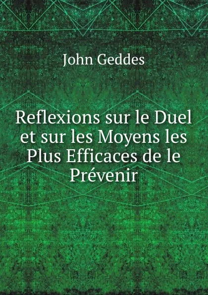 Обложка книги Reflexions sur le Duel et sur les Moyens les Plus Efficaces de le Prevenir, John Geddes