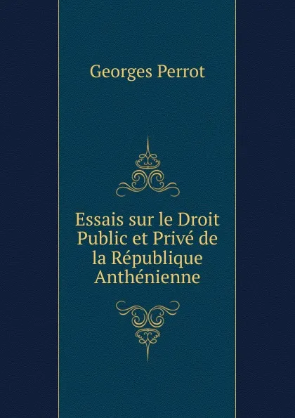 Обложка книги Essais sur le Droit Public et Prive de la Republique Anthenienne, Georges Perrot