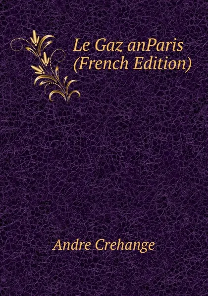 Обложка книги Le Gaz anParis (French Edition), Andre Crehange