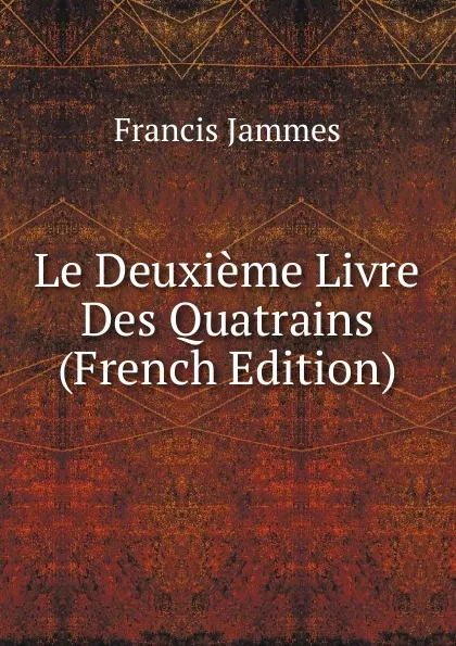 Обложка книги Le Deuxieme Livre Des Quatrains (French Edition), Francis Jammes