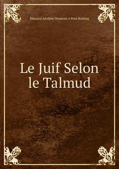 Обложка книги Le Juif Selon le Talmud, Edouard Adolphe Drumont A Pont Rohling