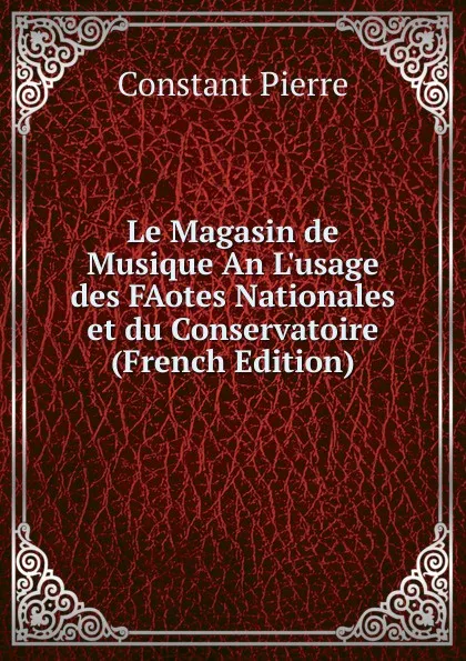 Обложка книги Le Magasin de Musique An L.usage des FAotes Nationales et du Conservatoire (French Edition), Constant Pierre