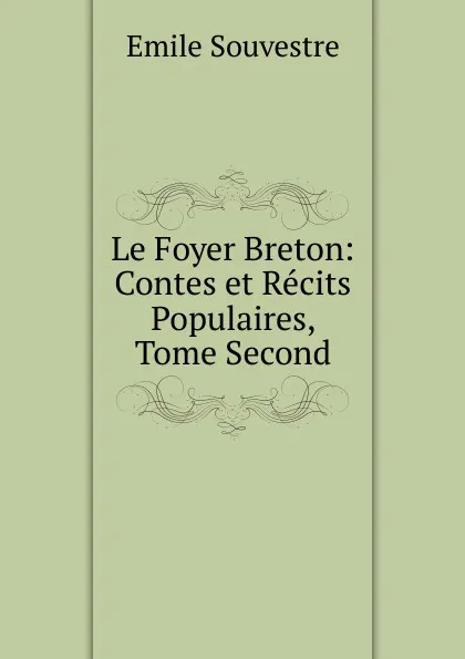 Обложка книги Le Foyer Breton: Contes et Recits Populaires, Tome Second, Emile Souvestre