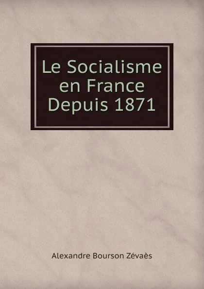 Обложка книги Le Socialisme en France Depuis 1871, Alexandre Bourson Zévaès