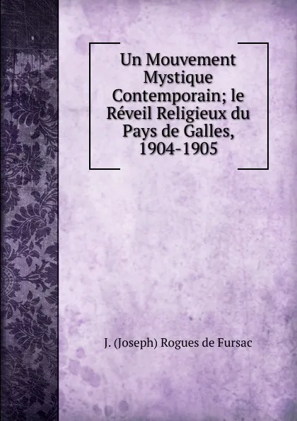 Обложка книги Un Mouvement Mystique Contemporain; le Reveil Religieux du Pays de Galles, 1904-1905, J. (Joseph) Rogues de Fursac