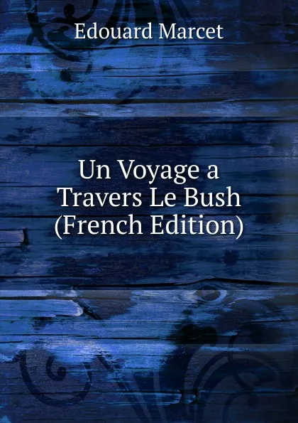 Обложка книги Un Voyage a Travers Le Bush (French Edition), Edouard Marcet