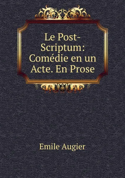 Обложка книги Le Post-Scriptum: Comedie en un Acte. En Prose, Emile Augier