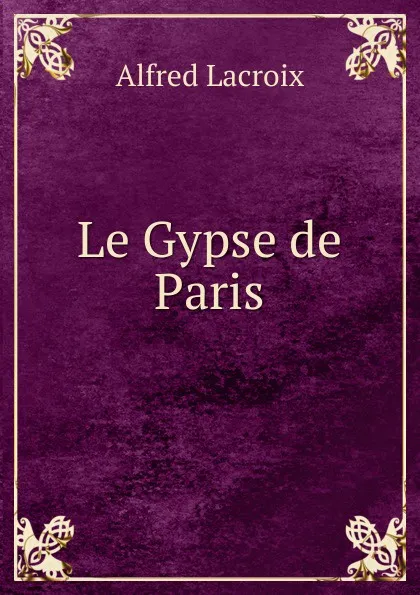 Обложка книги Le Gypse de Paris, Alfred Lacroix