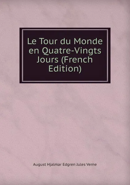 Обложка книги Le Tour du Monde en Quatre-Vingts Jours (French Edition), August Hjalmar Edgren Jules Verne