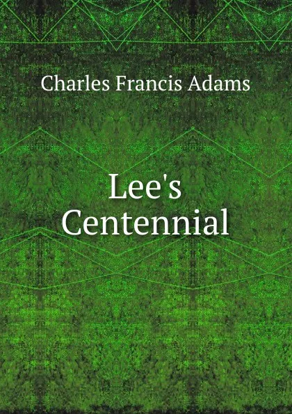 Обложка книги Lee.s Centennial, Charles Francis Adams