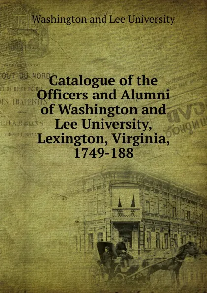 Обложка книги Catalogue of the Officers and Alumni of Washington and Lee University, Lexington, Virginia, 1749-188, Washington and Lee University