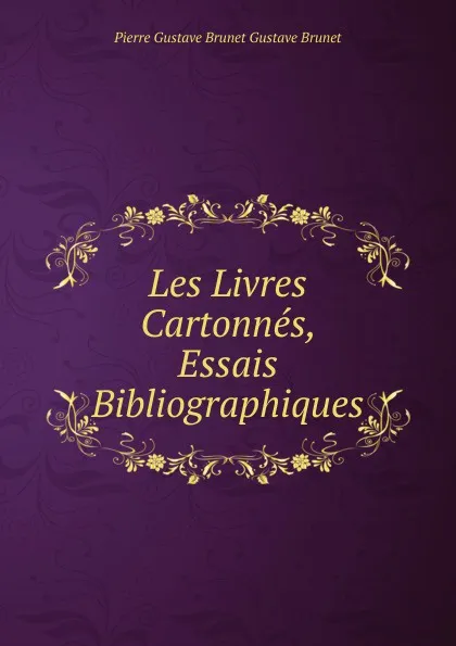 Обложка книги Les Livres Cartonnes, Essais Bibliographiques, Pierre Gustave Brunet Gustave Brunet