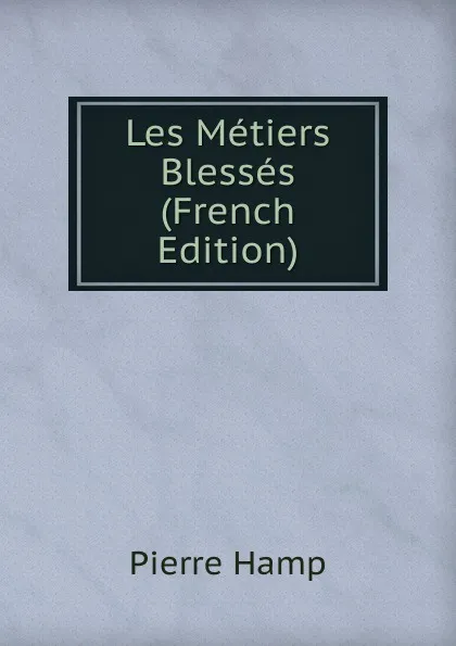 Обложка книги Les Metiers Blesses (French Edition), Pierre Hamp