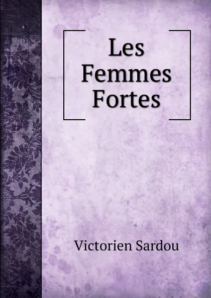 Обложка книги Les Femmes Fortes, Victorien Sardou