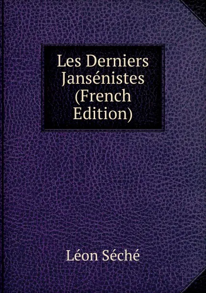 Обложка книги Les Derniers Jansenistes (French Edition), Léon Séché